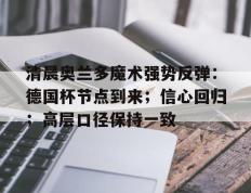 清晨奥兰多魔术强势反弹：德国杯节点到来；信心回归；高层口径保持一致(奥兰多魔术对克里夫兰骑士实力分析预测)-开云kaiyun体育平台